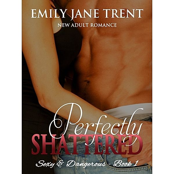 Sexy & Dangerous: Perfectly Shattered, Emily Jane Trent