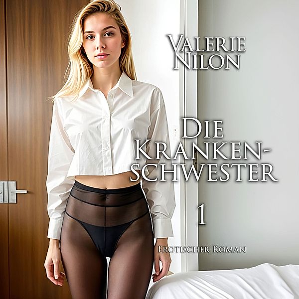 Sexy Hörbücher - Die Krankenschwester 1 | Erotischer Roman, Valerie Nilon