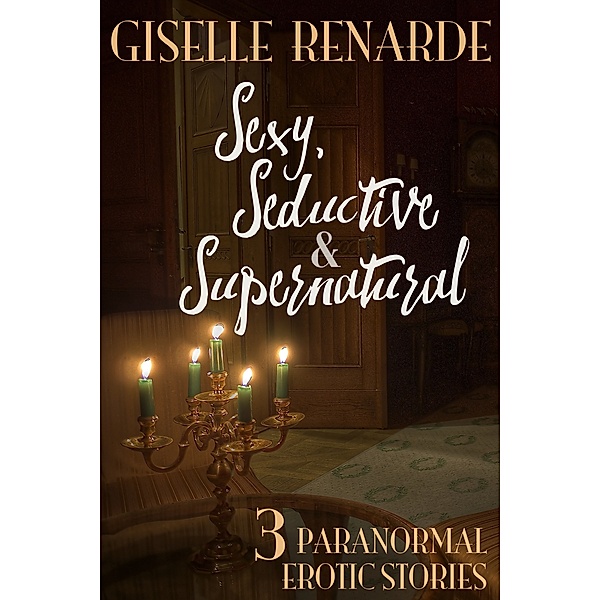 Sexy, Seductive and Supernatural: 3 Paranormal Erotic Stories, Giselle Renarde