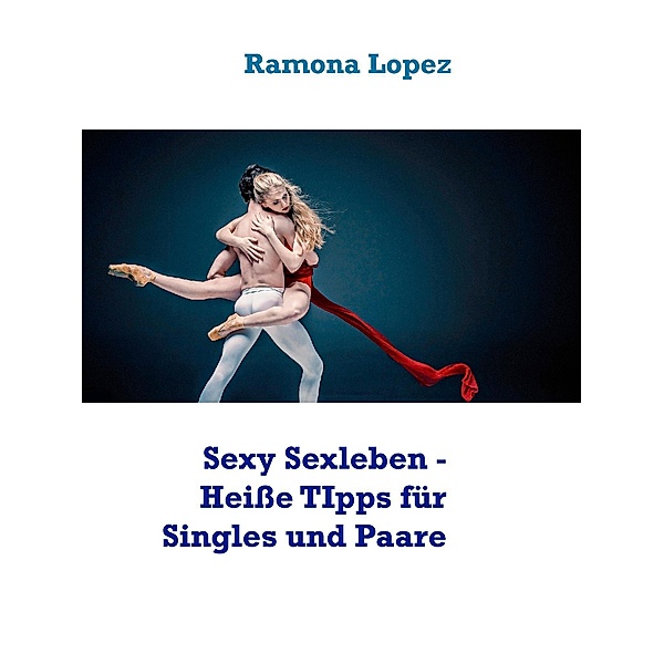 Sexy Sexleben - Heiße TIpps für Singles und Paare, Ramona Lopez