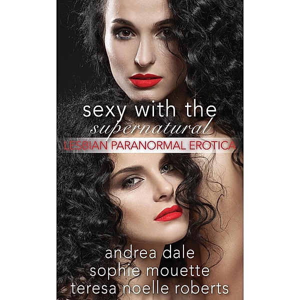 Sexy With the Supernatural: Lesbian Paranormal Erotica, Sophie Mouette, Teresa Noelle Roberts, Andrea Dale