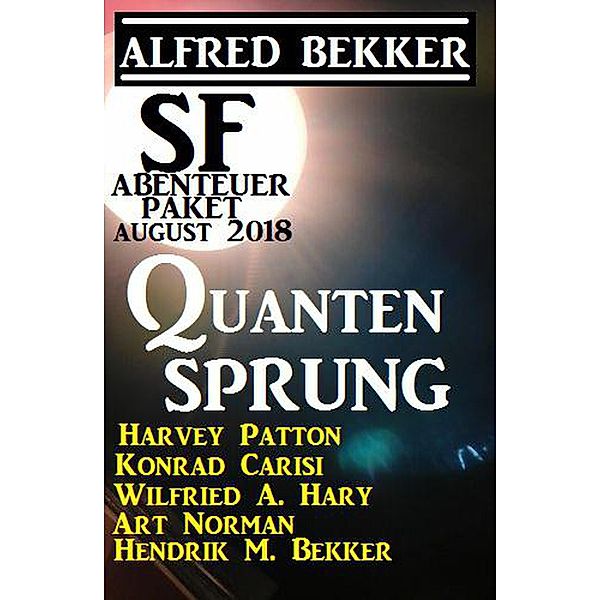 SF Abenteuer Paket August 2018: Quantensprung, Alfred Bekker, Wilfried A. Hary, Hendrik M. Bekker, Harvey Patton, Art Norman, Konrad Carisi