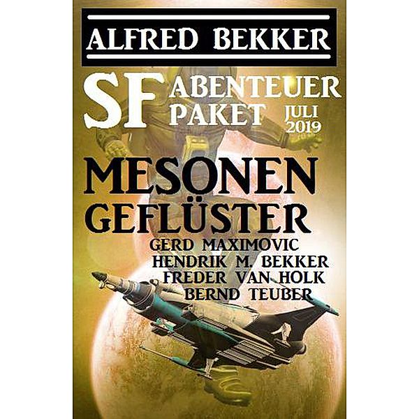 SF-Abenteuer Paket Juli 2019: Mesonengeflüster, Alfred Bekker, Freder van Holk, Hendrik M. Bekker, Gerd Maximovic, Bernd Teuber