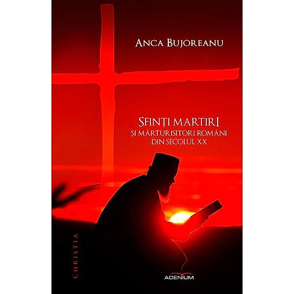 Sfin¿i martiri ¿i marturisitori români din secolul XX / Christia, Anca Bujoreanu