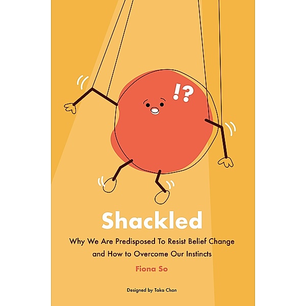 Shackled: Why We Are Predisposed to Resist Belief Change and How to Overcome Our Instincts, Fiona So
