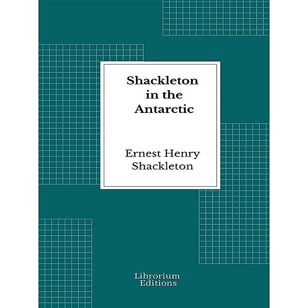 Shackleton in the Antarctic, Ernest Henry Shackleton