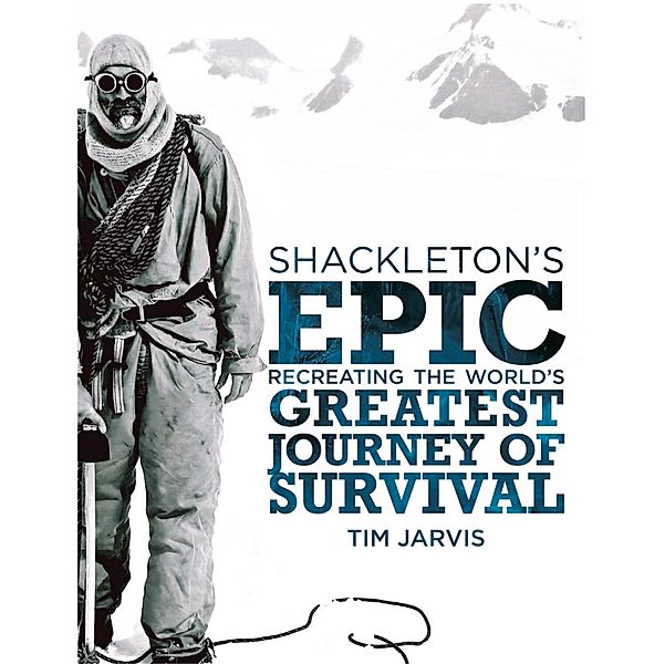 Shackleton's Epic: Recreating the World's Greatest Journey of Survival, Tim Jarvis