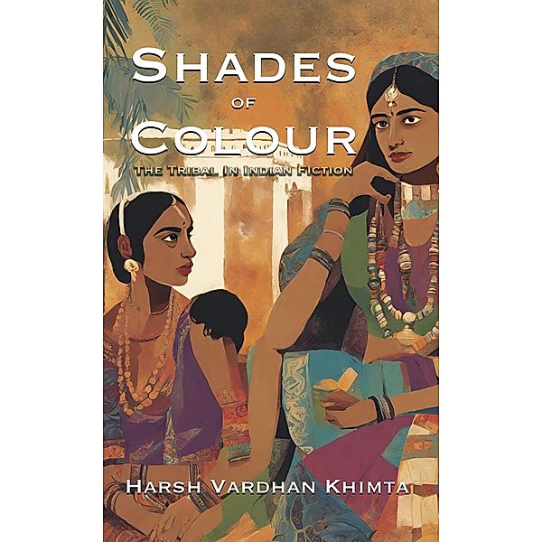 Shades of Colour: The Tribal In Indian Fiction, Harsh Vardhan Khimta