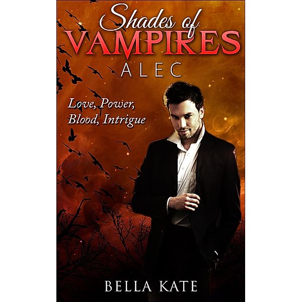 Shades of Vampires Alec I Love, Power, Blood, Intrigue (Shades of Vampires Alec - Love Power Blood Intrigue, #1) / Shades of Vampires Alec - Love Power Blood Intrigue, Bella Kate