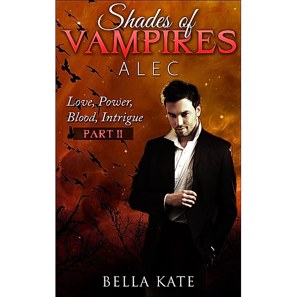 Shades of Vampires Alec II - Love, Power, Blood, Intrigue (Shades of Vampires Alec - Love Power Blood Intrigue, #2) / Shades of Vampires Alec - Love Power Blood Intrigue, Bella Kate