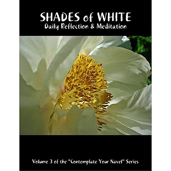 Shades of White: Daily Reflection & Meditation: Volume 3 of the Contemplate Your Navel Series, Catherine van Humbeck