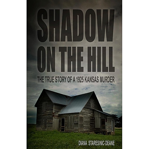 Shadow On the Hill: The True Story of a 1925 Kansas Murder, Diana Staresinic-Deane