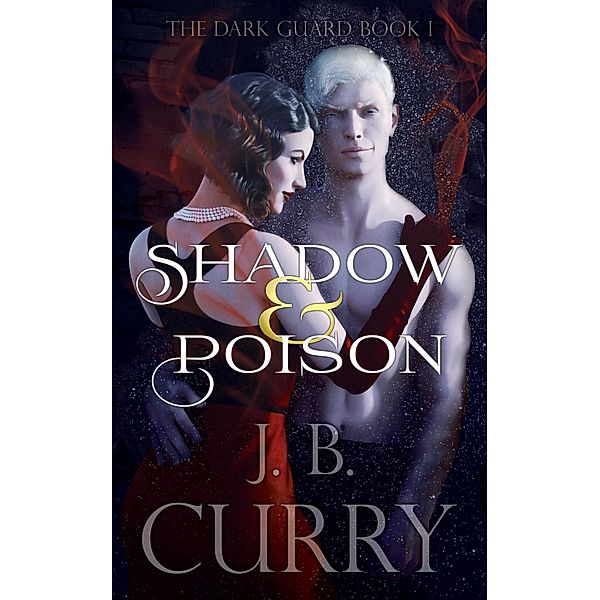 Shadow & Poison (The Dark Guard, #1) / The Dark Guard, J. B. Curry