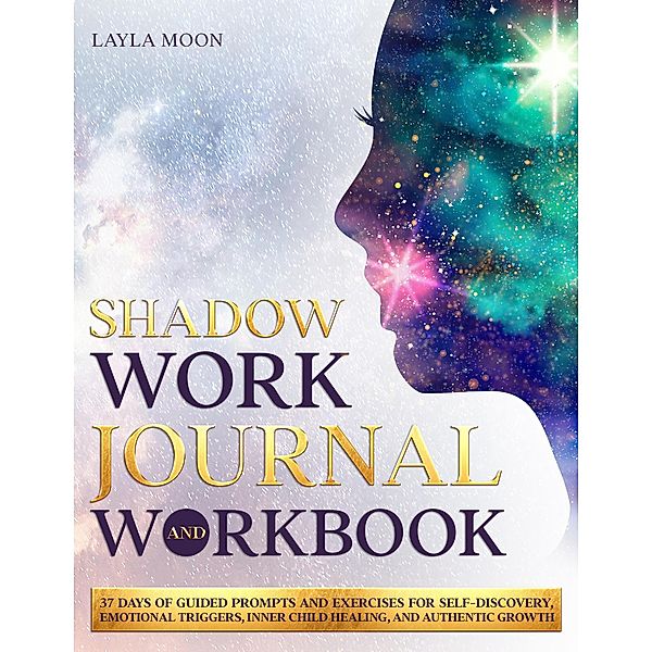 Shadow Work Journal and Workbook: 37 Days of Guided Prompts and Exercises for Self-Discovery, Emotional Triggers, Inner Child Healing, and Authentic Growth (Be Your Best Self, #2) / Be Your Best Self, Layla Moon