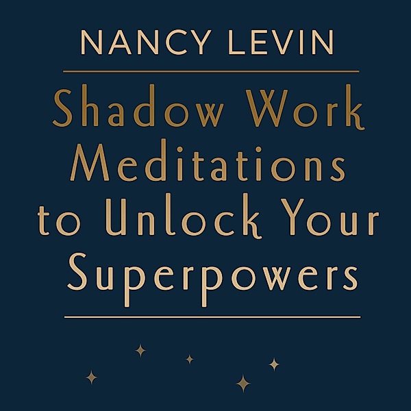Shadow Work Meditations to Unlock Your Superpowers, Nancy Levin