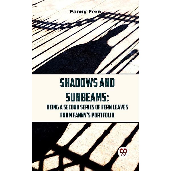 Shadows And Sunbeams: Being A Second Series Of Fern Leaves From Fanny'S Portfolio., Fanny Fern