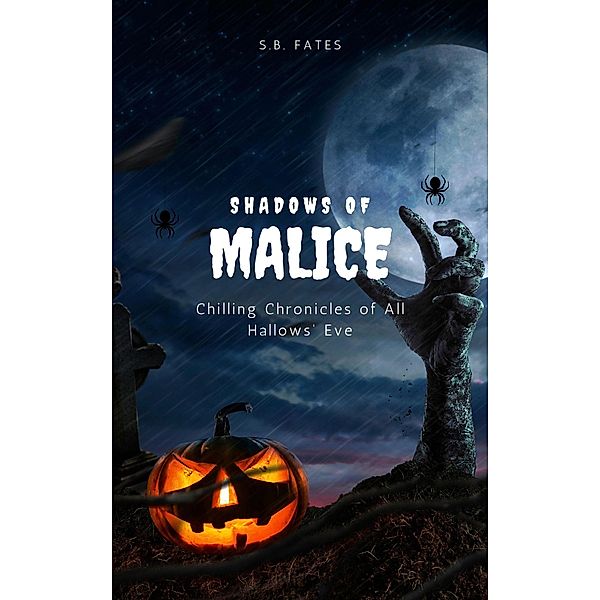 Shadows of Malice: Chilling Chronicles of All Hallows' Eve, S. B. Fates