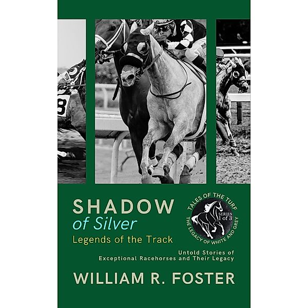 Shadows of Silver: Legends of the Track: Untold Stories of Exceptional Racehorses and Their Legacy (Tales of the Turf: The Legacy of White and Grey, #1) / Tales of the Turf: The Legacy of White and Grey, William R. Foster