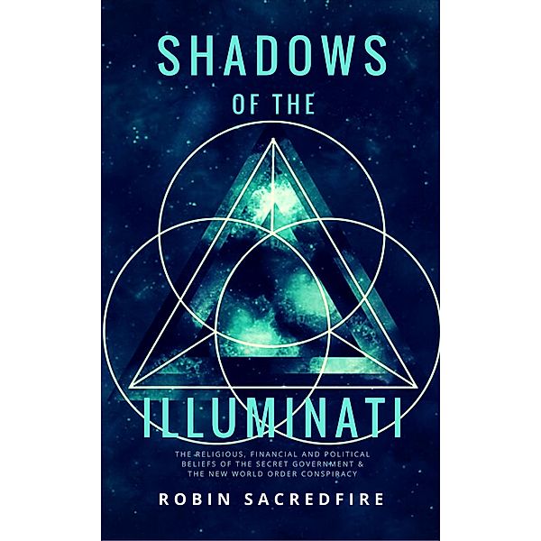 Shadows of the Illuminati: The Religious, Financial and Political Beliefs of the Secret Government & The New World Order Conspiracy, Robin Sacredfire