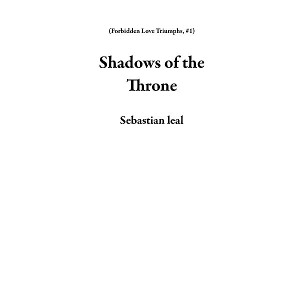 Shadows of the Throne (Forbidden Love Triumphs, #1) / Forbidden Love Triumphs, Sebastian Leal