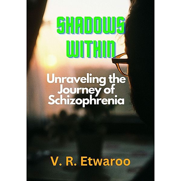 Shadows Within: Unraveling the Journey of Schizophrenia, Vejai Randy Etwaroo