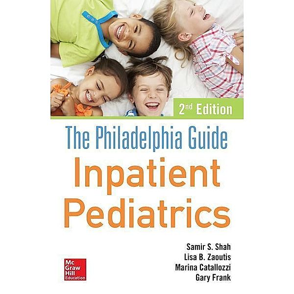 Shah: Philadelphia Guide: Inpatient Pediatrics, Samir S. Shah, Marina Catallozzi, Lisa B. Zaoutis