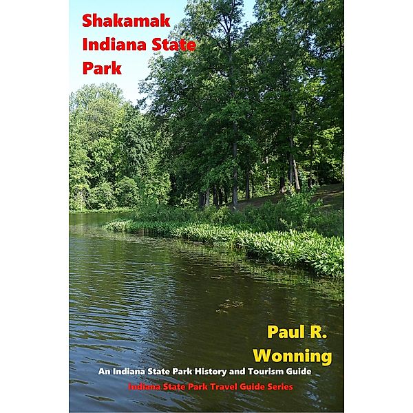 Shakamak Indiana State Park (Indiana State Park Travel Guide Series, #8) / Indiana State Park Travel Guide Series, Paul R. Wonning