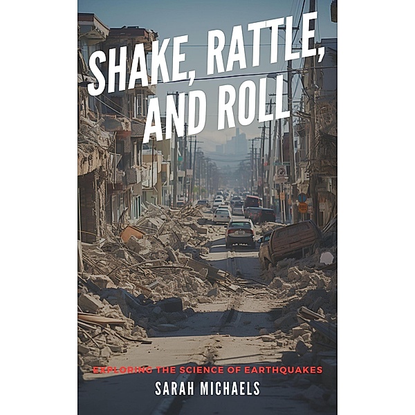 Shake, Rattle, and Roll: Exploring the Science of Earthquakes, Sarah Michaels