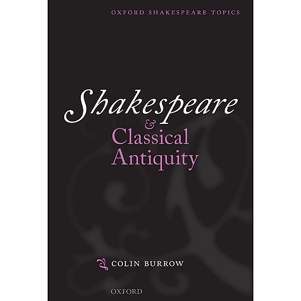 Shakespeare and Classical Antiquity / Oxford Shakespeare Topics, Colin Burrow