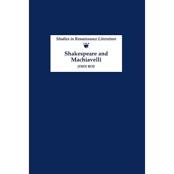 Shakespeare and Machiavelli / Studies in Renaissance Literature Bd.9, John Roe