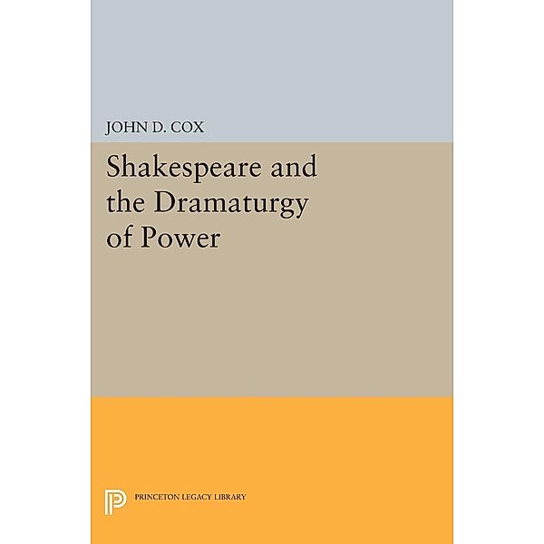 Shakespeare and the Dramaturgy of Power / Princeton Legacy Library Bd.967, John D. Cox