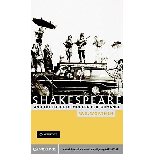 Shakespeare and the Force of Modern Performance, W. B. Worthen