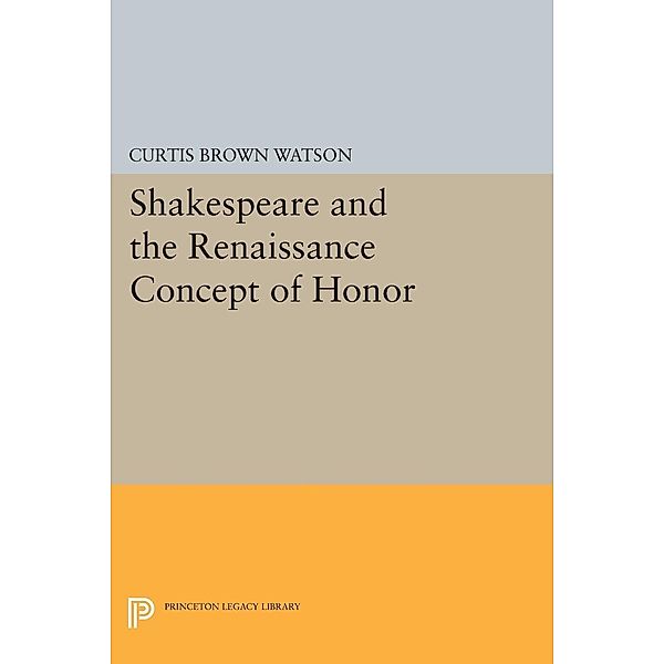 Shakespeare and the Renaissance Concept of Honor / Princeton Legacy Library Bd.2358, Curtis Brown Watson