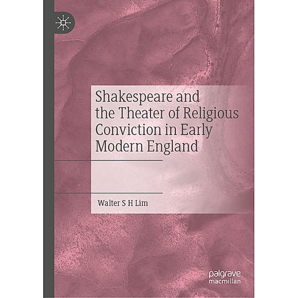 Shakespeare and the Theater of Religious Conviction in Early Modern England, Walter S H Lim