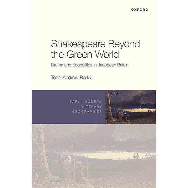 Shakespeare Beyond the Green World / Early Modern Literary Geographies, Todd Andrew Borlik