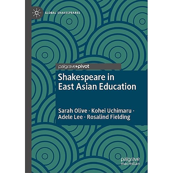 Shakespeare in East Asian Education / Global Shakespeares, Sarah Olive, Kohei Uchimaru, Adele Lee, Rosalind Fielding