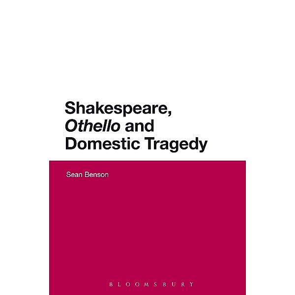 Shakespeare, 'Othello' and Domestic Tragedy / Continuum Shakespeare Studies, Sean Benson