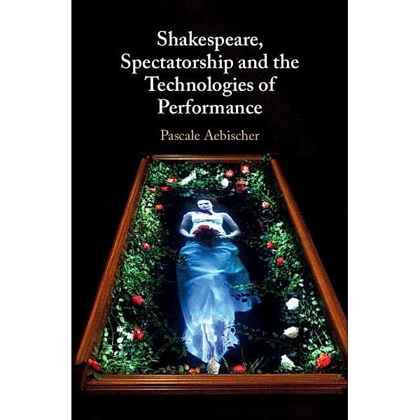 Shakespeare, Spectatorship and the Technologies of Performance, Pascale Aebischer
