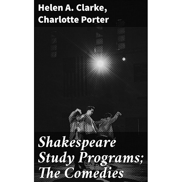 Shakespeare Study Programs; The Comedies, Helen A. Clarke, Charlotte Porter