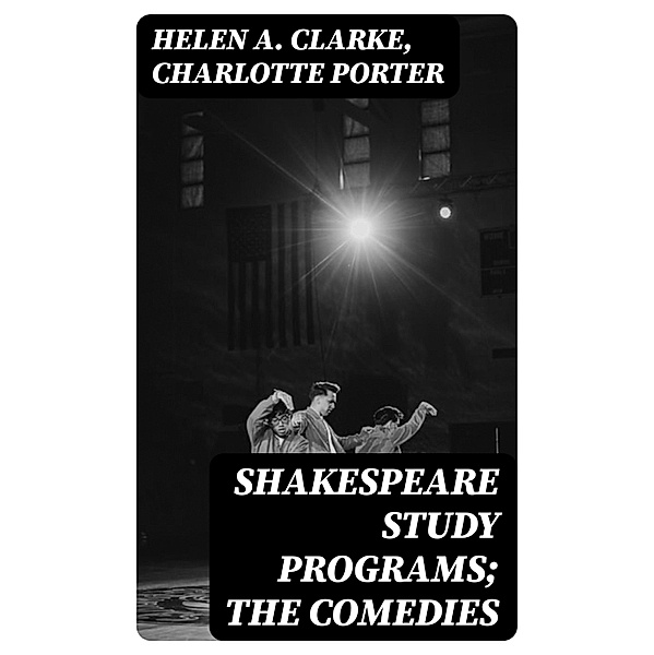 Shakespeare Study Programs; The Comedies, Helen A. Clarke, Charlotte Porter