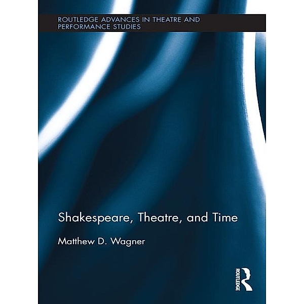 Shakespeare, Theatre, and Time, Matthew Wagner
