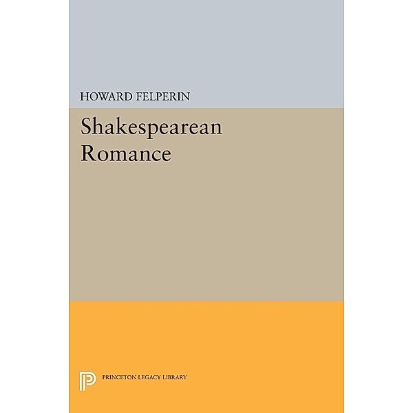 Shakespearean Romance / Princeton Legacy Library Bd.1749, Howard Felperin