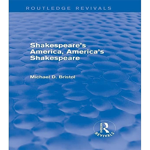 Shakespeare's America, America's Shakespeare (Routledge Revivals) / Routledge Revivals, Michael D. Bristol
