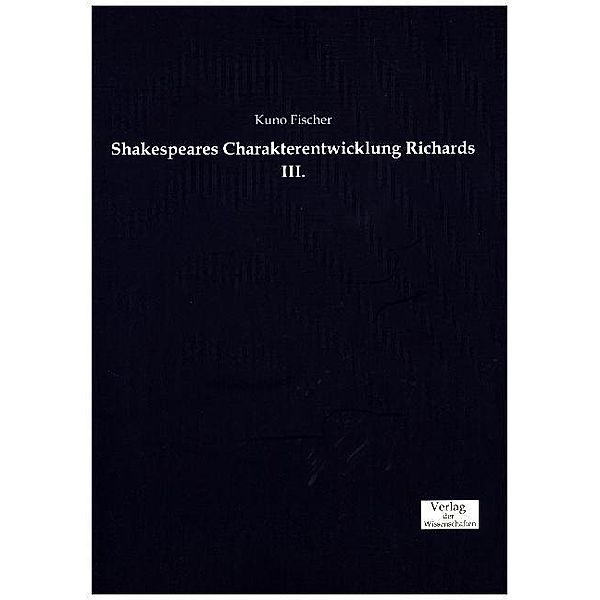 Shakespeares Charakterentwicklung Richards III., Kuno Fischer
