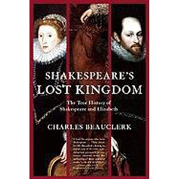 Shakespeare's Lost Kingdom: The True History of Shakespeare and Elizabeth, Charles Beauclerk