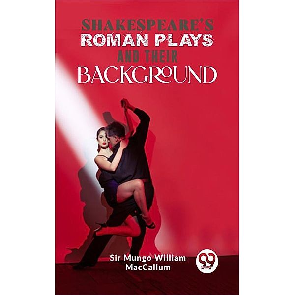 Shakespeare'S Roman Plays And Their Background, Mungo William MacCallum