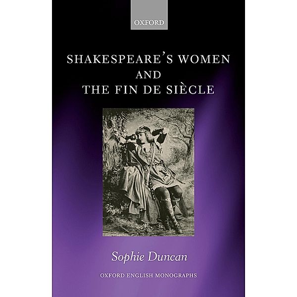 Shakespeare's Women and the Fin de Si?cle / Oxford English Monographs, Sophie Duncan