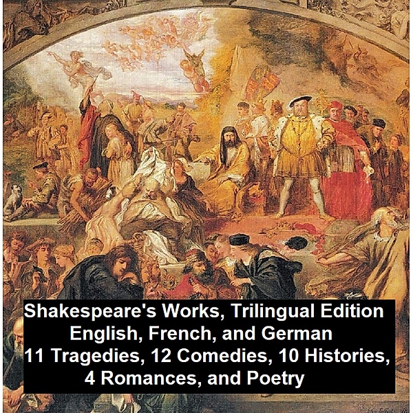 Shakespeare's Works, Trilingual Edition (in English, French and German), 11 Tragedies, 12 Comedies, 10 Histories, 4 Romances, Poetry, William Shakespeare