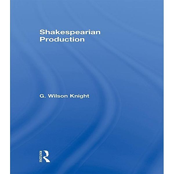 Shakespearian Production   V 6, G. Wilson Knight