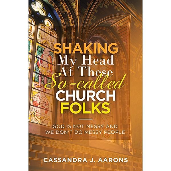 Shaking My Head at These So-Called Church Folks, Cassandra J. Aaron